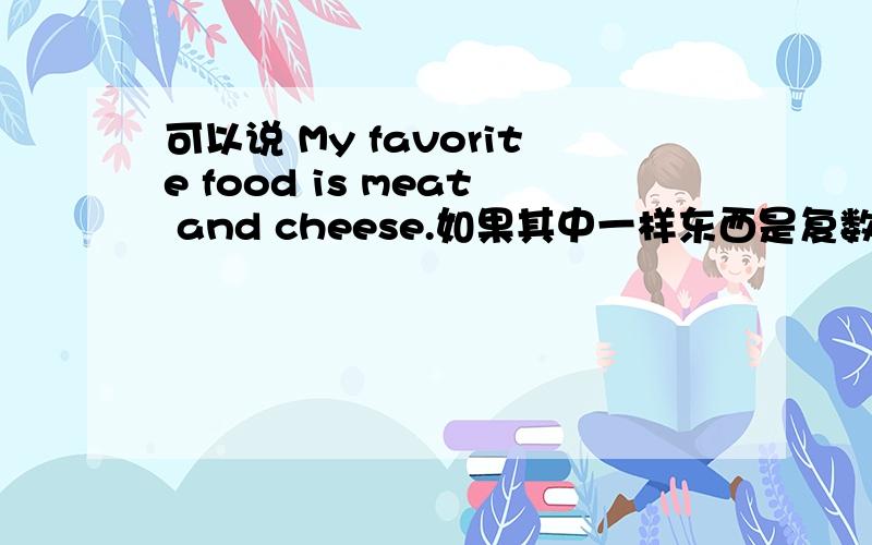 可以说 My favorite food is meat and cheese.如果其中一样东西是复数呢?My favorite food _____ meat and apples.用is 还是are呢?