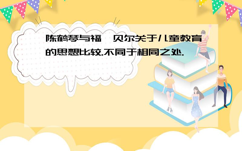 陈鹤琴与福禄贝尔关于儿童教育的思想比较.不同于相同之处.