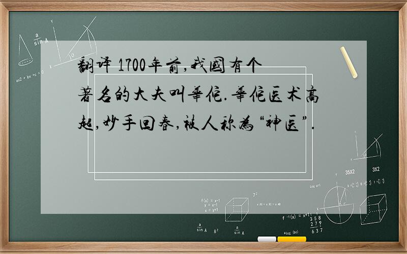 翻译 1700年前,我国有个著名的大夫叫华佗.华佗医术高超,妙手回春,被人称为“神医”.