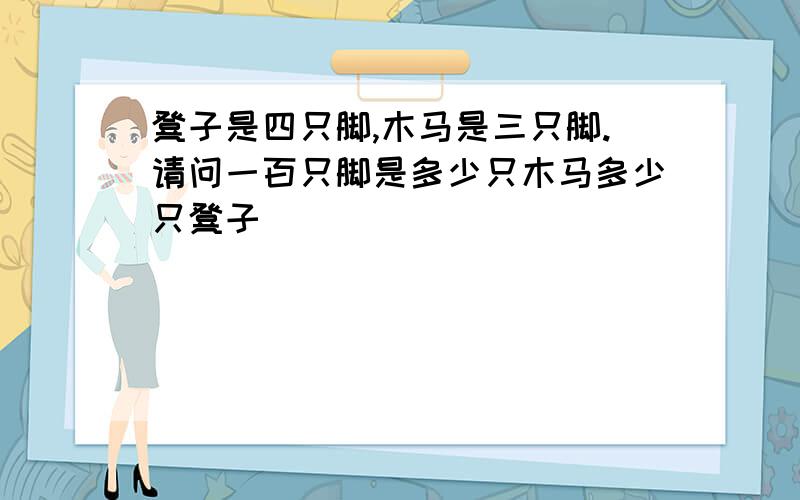 凳子是四只脚,木马是三只脚.请问一百只脚是多少只木马多少只凳子