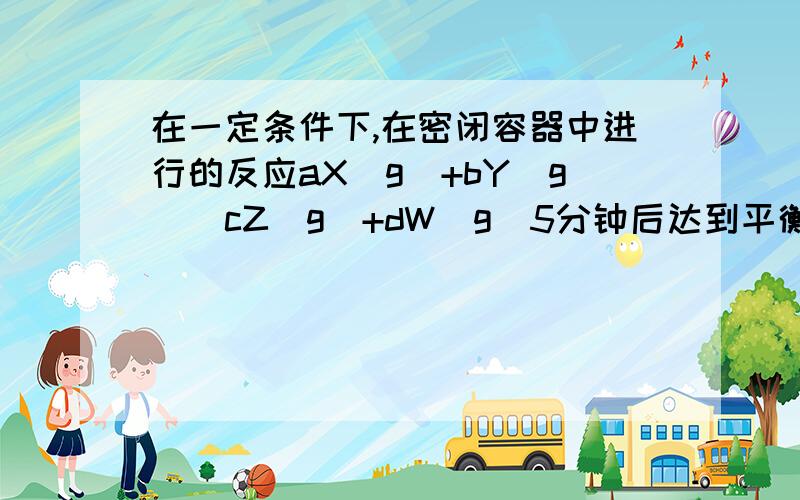 在一定条件下,在密闭容器中进行的反应aX(g)+bY(g)↔cZ(g)+dW(g)5分钟后达到平衡,A:B:C=3：1：2.在其他条件不变时,将容器体积增大,W体积分数不变.则ABCD比值为多少.A.3:1:2:2 B.3:1:2:1