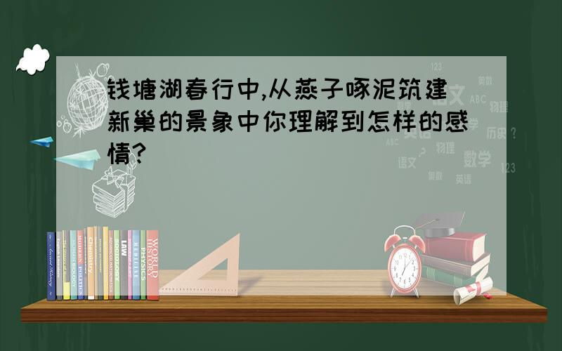 钱塘湖春行中,从燕子啄泥筑建新巢的景象中你理解到怎样的感情?