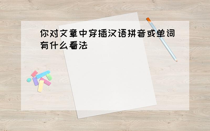 你对文章中穿插汉语拼音或单词有什么看法