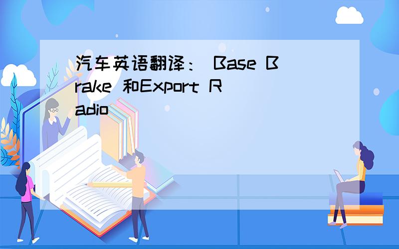 汽车英语翻译： Base Brake 和Export Radio