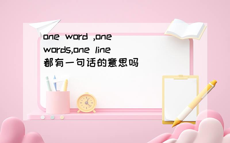 one word ,one words,one line都有一句话的意思吗