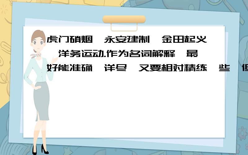 虎门硝烟、永安建制、金田起义、洋务运动.作为名词解释,最好能准确、详尽、又要相对精练一些,但不要太多太多了!