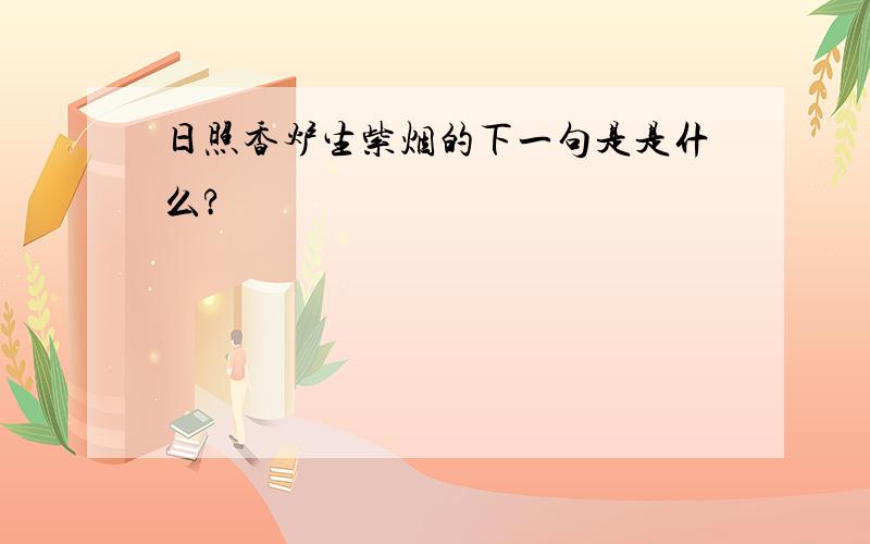 日照香炉生紫烟的下一句是是什么?