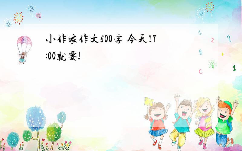 小作家作文500字 今天17:00就要!