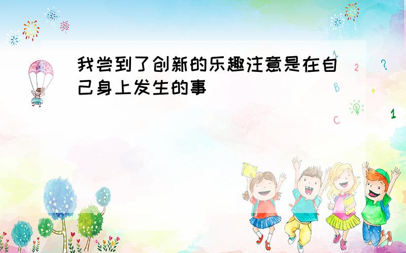 我尝到了创新的乐趣注意是在自己身上发生的事