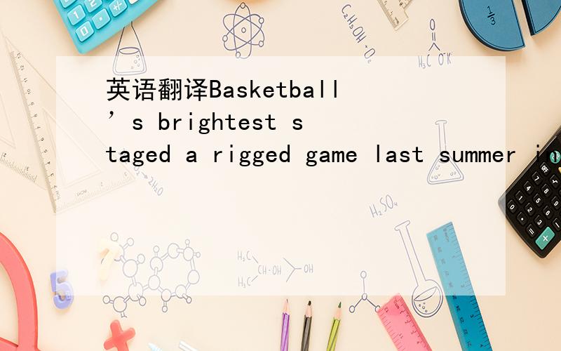 英语翻译Basketball’s brightest staged a rigged game last summer in slanting and stacking the deck heavily toward the Miami Heat in the ultimate quest for instant gratification