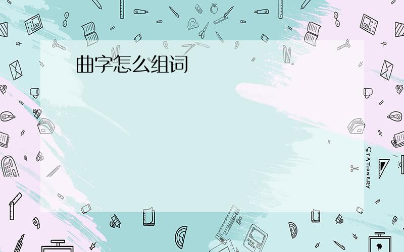 曲字怎么组词