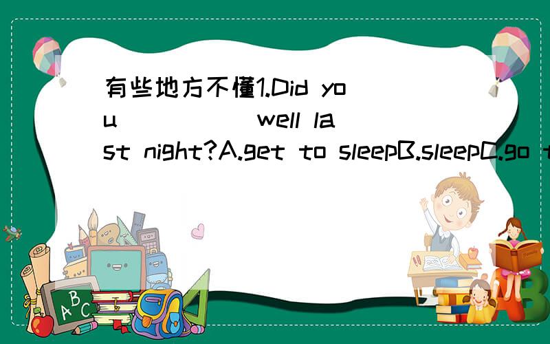 有些地方不懂1.Did you _____well last night?A.get to sleepB.sleepC.go to bed2.A lot of our people are dying and we haven't much time _____.（这道题目是一个完形填空里的一个空 那篇短文讲的大概就是一个地球人见到了