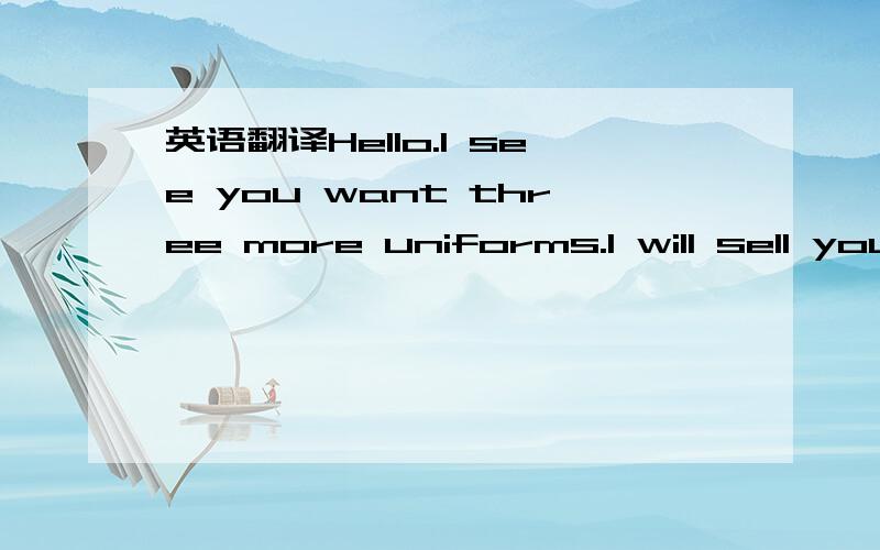 英语翻译Hello.I see you want three more uniforms.I will sell you the 44 dress blue for 200 and add a set of marpat cammies and a lot of USMC extras if you can pay directly to my PayPal account.$15 is the cheapest way to send each uniform to avoid