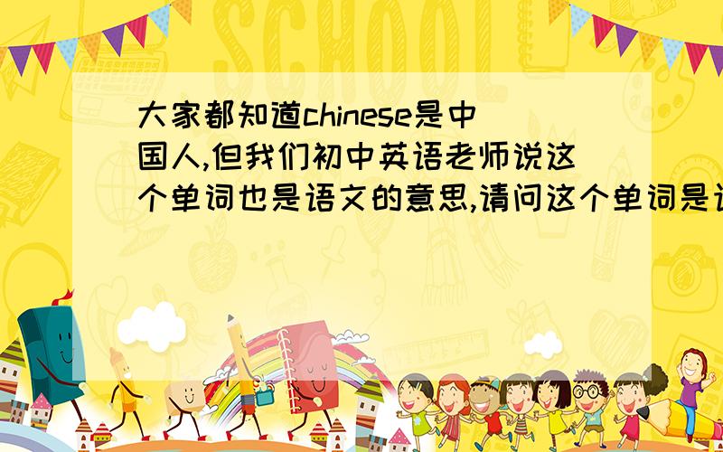 大家都知道chinese是中国人,但我们初中英语老师说这个单词也是语文的意思,请问这个单词是语文的意思吗,