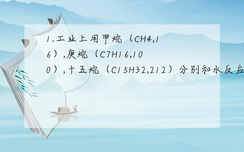 1.工业上用甲烷（CH4,16）,庚烷（C7H16,100）,十五烷（C15H32,212）分别和水反应制备H2,（另一产物为CO2).若以等质量的以上三种烷为原料,得氢最多的是 A.十五烷 B.庚烷 C.甲烷 D.一般多 2.CO,O2,CO2混