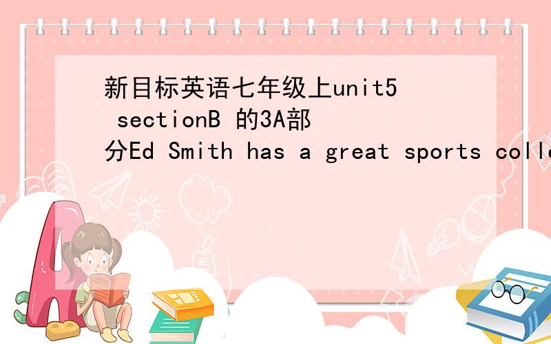 新目标英语七年级上unit5 sectionB 的3A部分Ed Smith has a great sports collection这句话怎么理解啊?新目标英语七年级上 unit5 sectionB 的3A 部分Ed Smith has a great sports collection.这句话怎么理解啊?