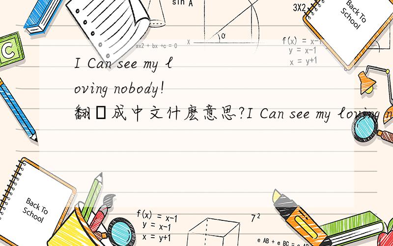 I Can see my loving nobody! 翻譯成中文什麽意思?I Can see my loving nobody! but you. all in my life when you are with me.. .body the skise will be biuc for all my life..I am so glad that i found you!  翻譯成中文什麽意思?