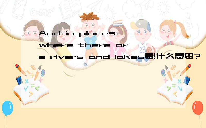 And in places where there are rivers and lakes急!什么意思?