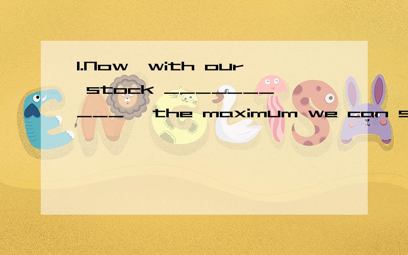 1.Now,with our stock __________ ,the maximum we can supply is 50 tons.A． diminishes\x0bB． diminished C． diminish D． being diminished 2.I am sure that this quality is superior__________ that.A． from B． to C． than D． for 3.It __________