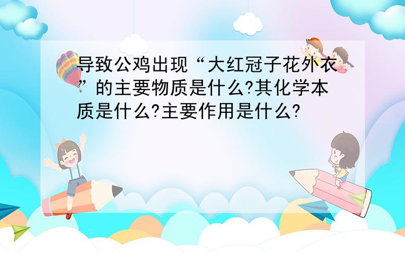 导致公鸡出现“大红冠子花外衣”的主要物质是什么?其化学本质是什么?主要作用是什么?