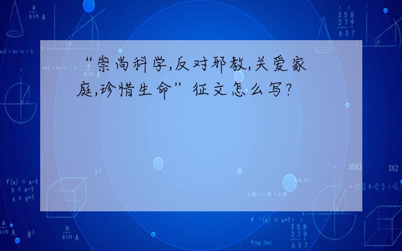 “崇尚科学,反对邪教,关爱家庭,珍惜生命”征文怎么写?