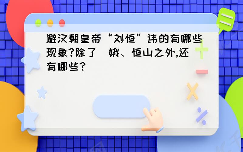 避汉朝皇帝“刘恒”讳的有哪些现象?除了姮娥、恒山之外,还有哪些?