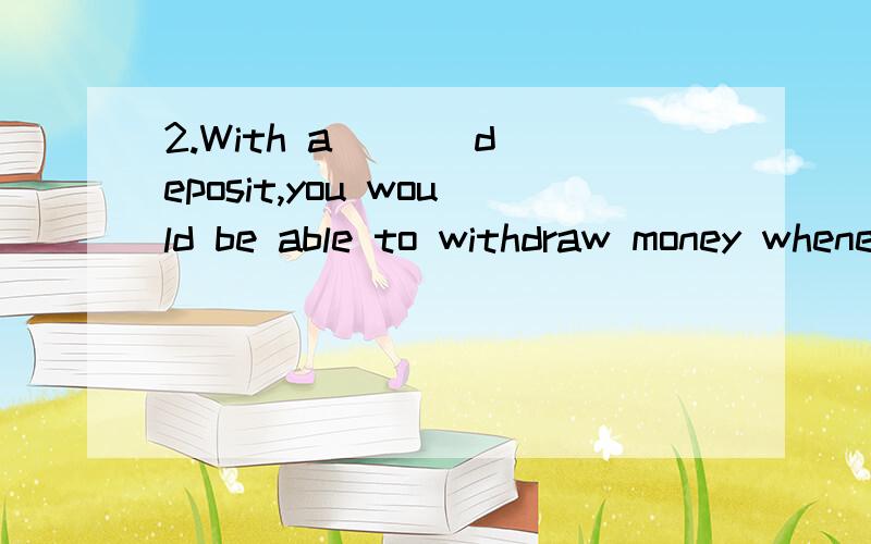 2.With a ( ) deposit,you would be able to withdraw money whenever you need.A.demand\x05B.time\x05C.fixed\x05D.irregular3.Some automated clearing houses will be established in the cities of the future to handle electronic ( ).A.transfers\x05B.transfor