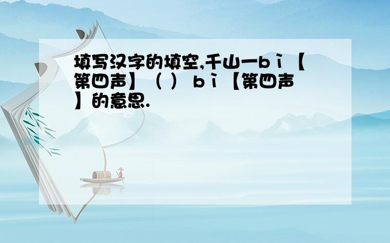 填写汉字的填空,千山一bì【第四声】（ ） bì【第四声】的意思.