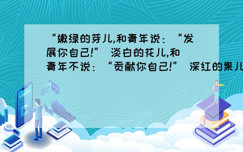 “嫩绿的芽儿,和青年说：“发展你自己!” 淡白的花儿,和青年不说：“贡献你自己!” 深红的果儿,和青年说：“牺牲你自己!””这首小诗劝勉——————?