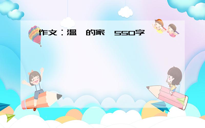 作文：温馨的家,550字