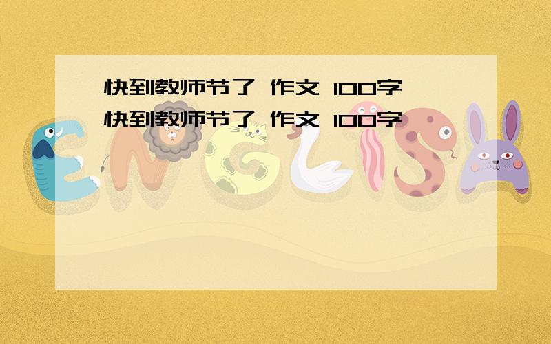 快到教师节了 作文 100字快到教师节了 作文 100字