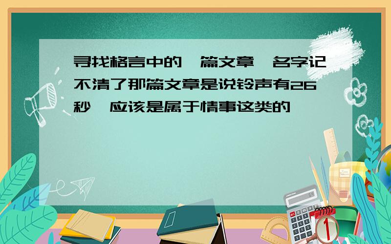 寻找格言中的一篇文章,名字记不清了那篇文章是说铃声有26秒,应该是属于情事这类的