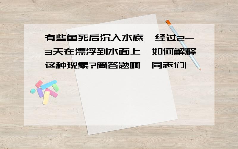 有些鱼死后沉入水底,经过2-3天在漂浮到水面上,如何解释这种现象?简答题啊,同志们!