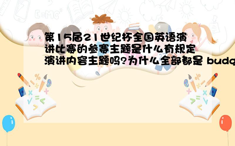 第15届21世纪杯全国英语演讲比赛的参赛主题是什么有规定演讲内容主题吗?为什么全部都是 budget?比赛截止日期是什么时候?往年多少人参赛呀?