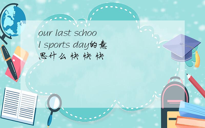 our last school sports day的意思什么 快 快 快