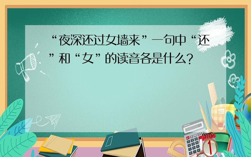 “夜深还过女墙来”一句中“还”和“女”的读音各是什么?