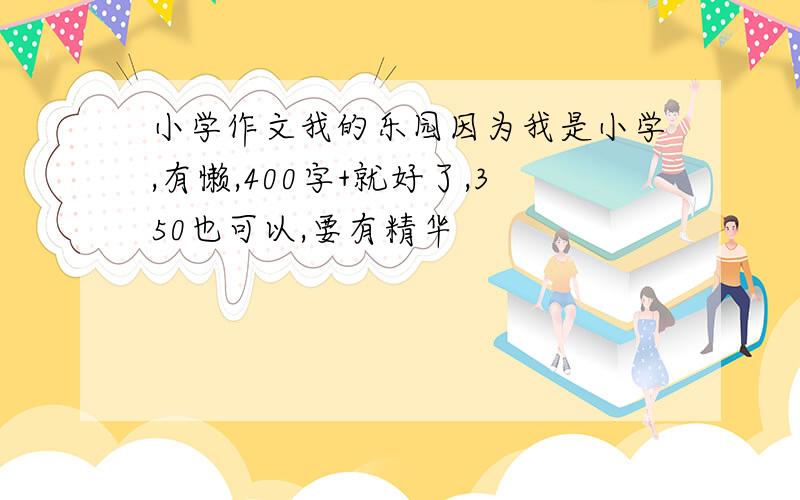 小学作文我的乐园因为我是小学,有懒,400字+就好了,350也可以,要有精华