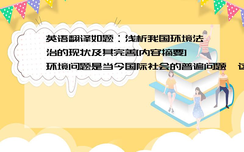 英语翻译如题：浅析我国环境法治的现状及其完善[内容摘要]环境问题是当今国际社会的普遍问题,这一问题在我国尤为突出,由于特殊的国情,我国的环境问题呈现出与众不同的原因,并且随着