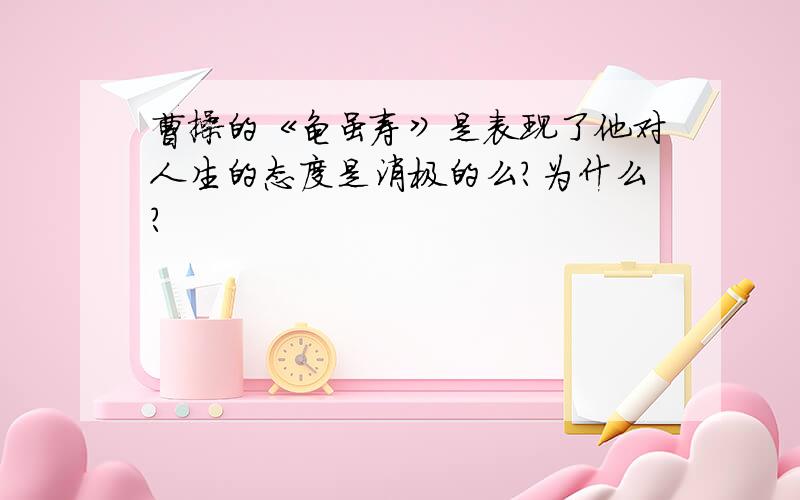 曹操的《龟虽寿》是表现了他对人生的态度是消极的么?为什么?