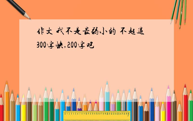 作文 我不是最弱小的 不超过300字快,200字吧