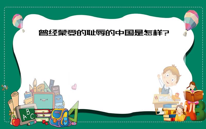 曾经蒙受的耻辱的中国是怎样?