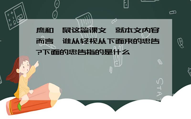 鹰和鼹鼠这篇课文,就本文内容而言,谁从轻视从下面来的忠告?下面的忠告指的是什么