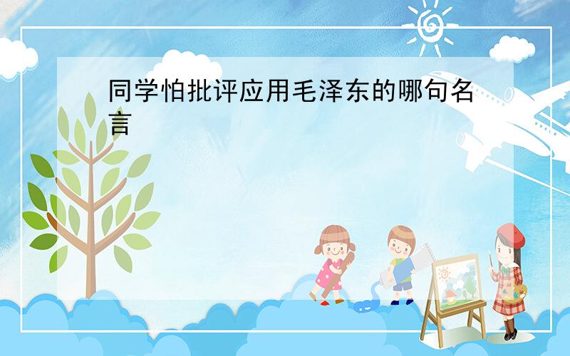 同学怕批评应用毛泽东的哪句名言