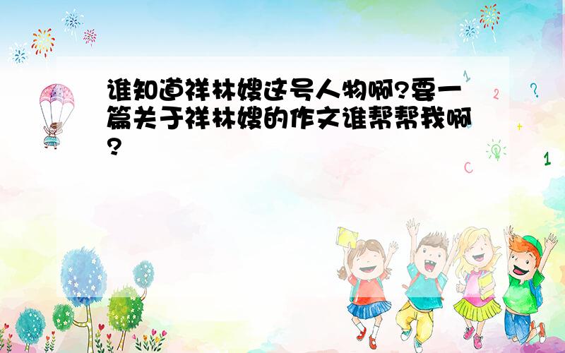 谁知道祥林嫂这号人物啊?要一篇关于祥林嫂的作文谁帮帮我啊?