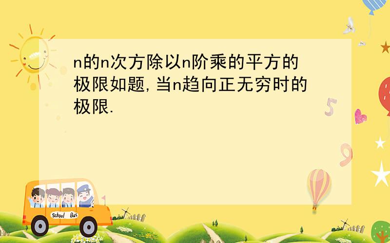 n的n次方除以n阶乘的平方的极限如题,当n趋向正无穷时的极限.