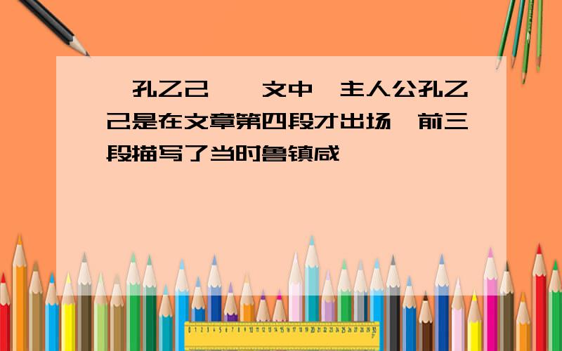 《孔乙己》一文中,主人公孔乙己是在文章第四段才出场,前三段描写了当时鲁镇咸亨