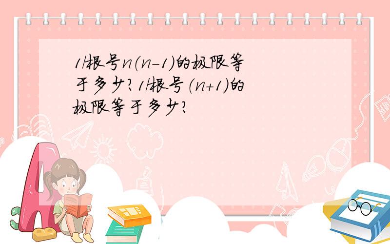 1/根号n（n-1）的极限等于多少?1/根号（n+1）的极限等于多少?