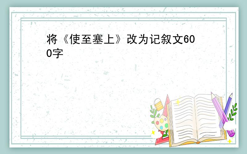 将《使至塞上》改为记叙文600字