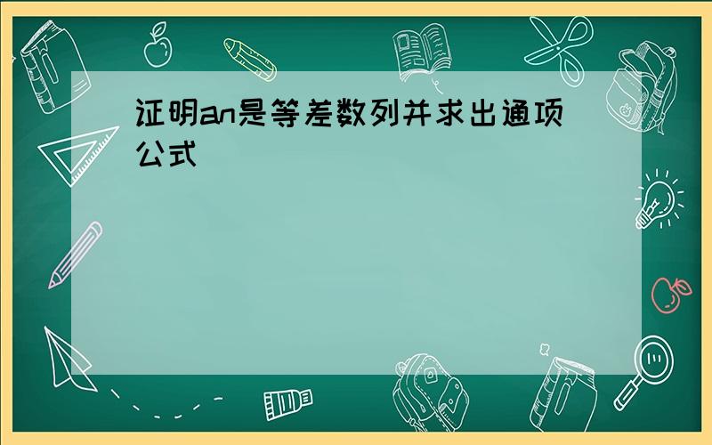 证明an是等差数列并求出通项公式