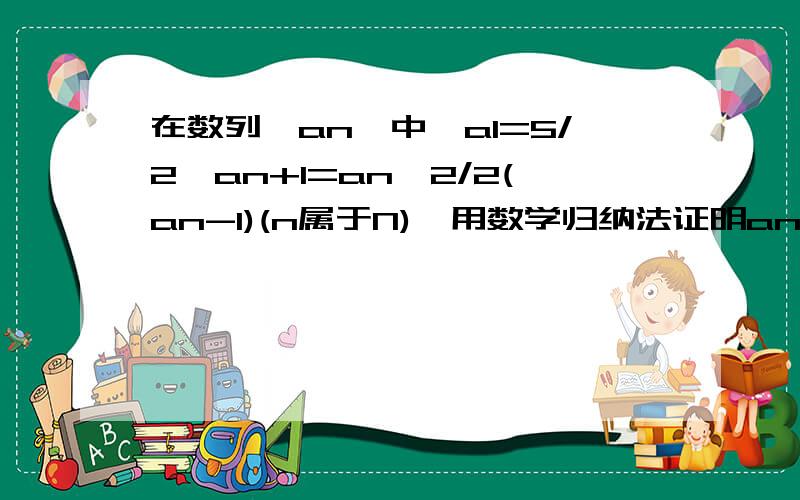 在数列{an}中,a1=5/2,an+1=an^2/2(an-1)(n属于N),用数学归纳法证明an>2